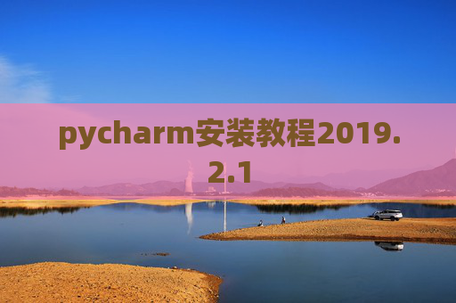 pycharm安装教程2019.2.1 pycharm安装教程2019.2.1
